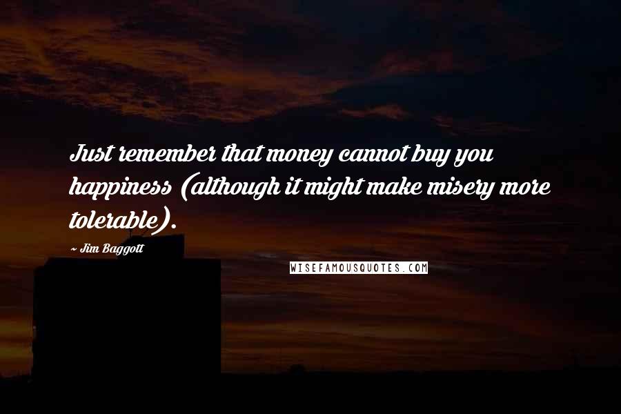 Jim Baggott Quotes: Just remember that money cannot buy you happiness (although it might make misery more tolerable).