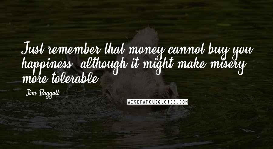 Jim Baggott Quotes: Just remember that money cannot buy you happiness (although it might make misery more tolerable).