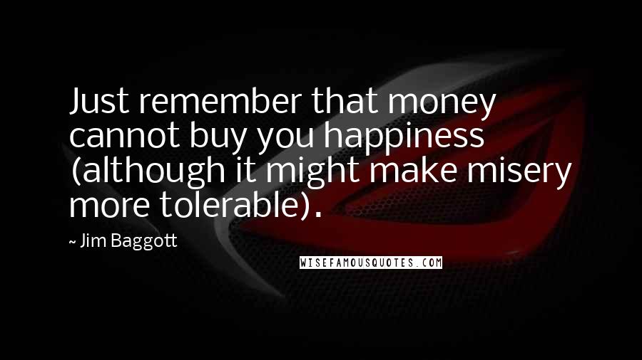 Jim Baggott Quotes: Just remember that money cannot buy you happiness (although it might make misery more tolerable).