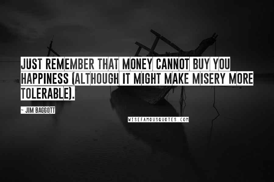 Jim Baggott Quotes: Just remember that money cannot buy you happiness (although it might make misery more tolerable).