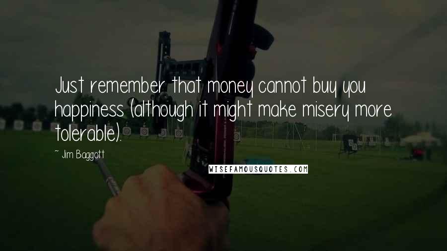 Jim Baggott Quotes: Just remember that money cannot buy you happiness (although it might make misery more tolerable).