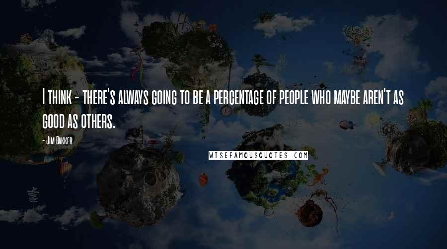 Jim Bakker Quotes: I think - there's always going to be a percentage of people who maybe aren't as good as others.