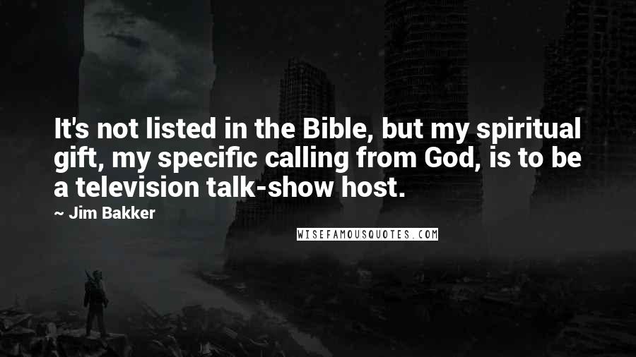 Jim Bakker Quotes: It's not listed in the Bible, but my spiritual gift, my specific calling from God, is to be a television talk-show host.
