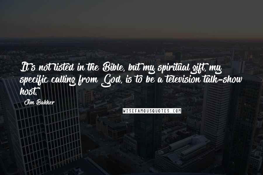 Jim Bakker Quotes: It's not listed in the Bible, but my spiritual gift, my specific calling from God, is to be a television talk-show host.