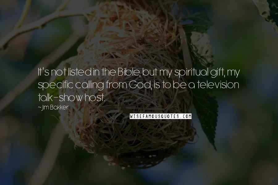 Jim Bakker Quotes: It's not listed in the Bible, but my spiritual gift, my specific calling from God, is to be a television talk-show host.