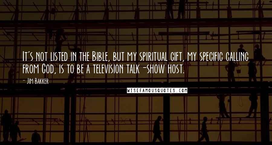 Jim Bakker Quotes: It's not listed in the Bible, but my spiritual gift, my specific calling from God, is to be a television talk-show host.