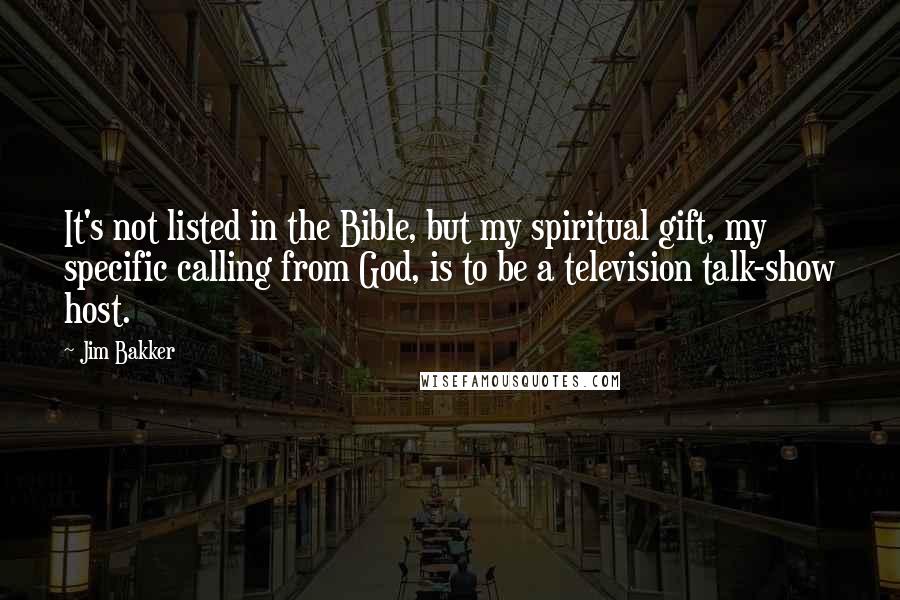 Jim Bakker Quotes: It's not listed in the Bible, but my spiritual gift, my specific calling from God, is to be a television talk-show host.