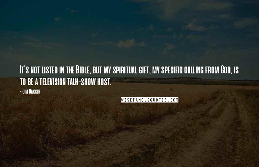 Jim Bakker Quotes: It's not listed in the Bible, but my spiritual gift, my specific calling from God, is to be a television talk-show host.