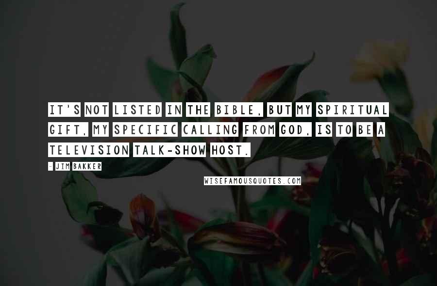 Jim Bakker Quotes: It's not listed in the Bible, but my spiritual gift, my specific calling from God, is to be a television talk-show host.