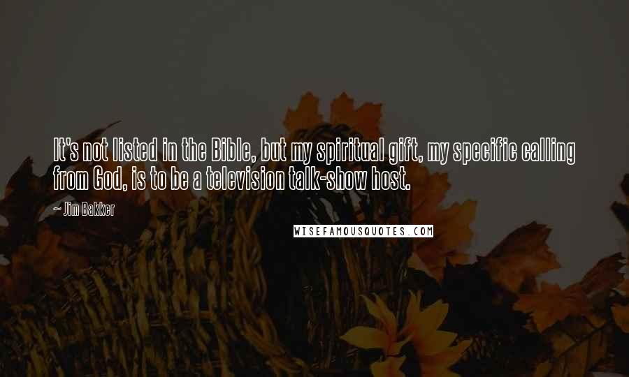 Jim Bakker Quotes: It's not listed in the Bible, but my spiritual gift, my specific calling from God, is to be a television talk-show host.