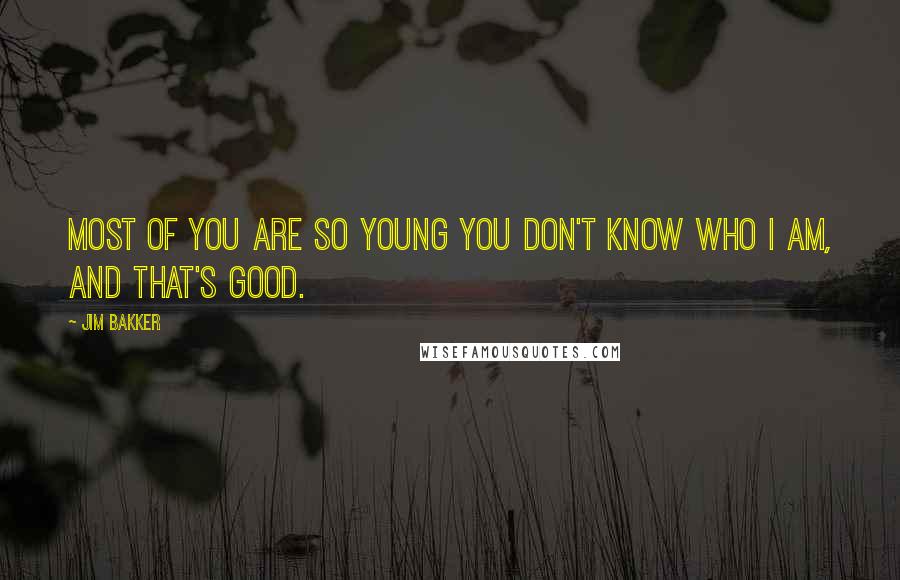 Jim Bakker Quotes: Most of you are so young you don't know who I am, and that's good.