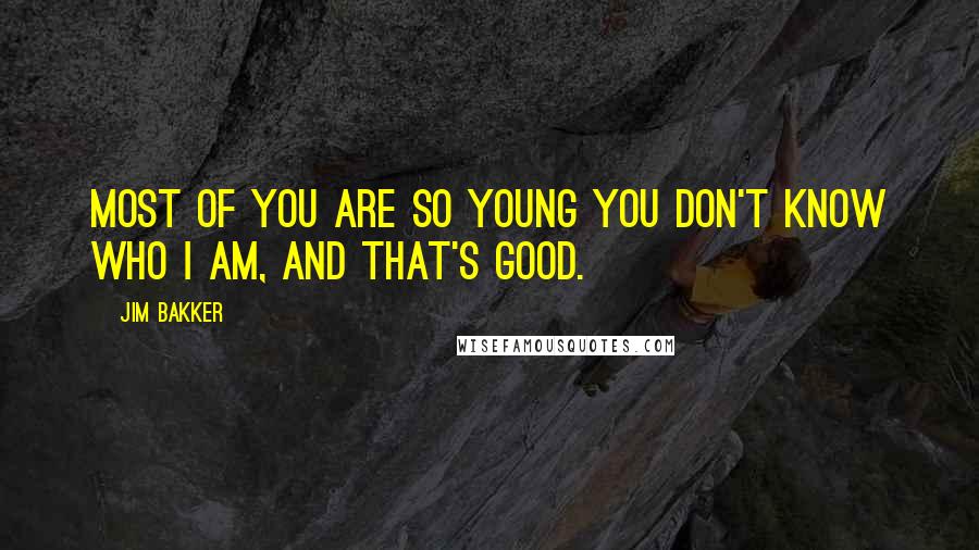 Jim Bakker Quotes: Most of you are so young you don't know who I am, and that's good.