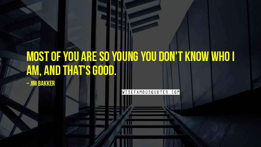 Jim Bakker Quotes: Most of you are so young you don't know who I am, and that's good.