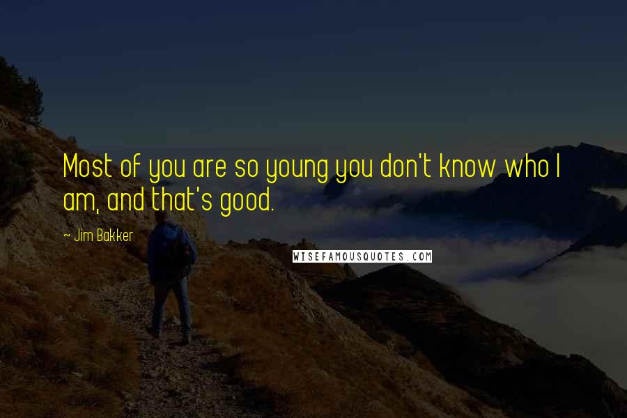 Jim Bakker Quotes: Most of you are so young you don't know who I am, and that's good.