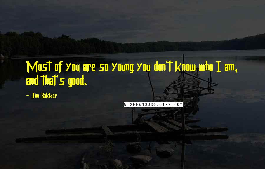 Jim Bakker Quotes: Most of you are so young you don't know who I am, and that's good.