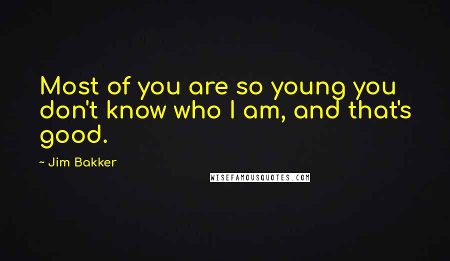 Jim Bakker Quotes: Most of you are so young you don't know who I am, and that's good.