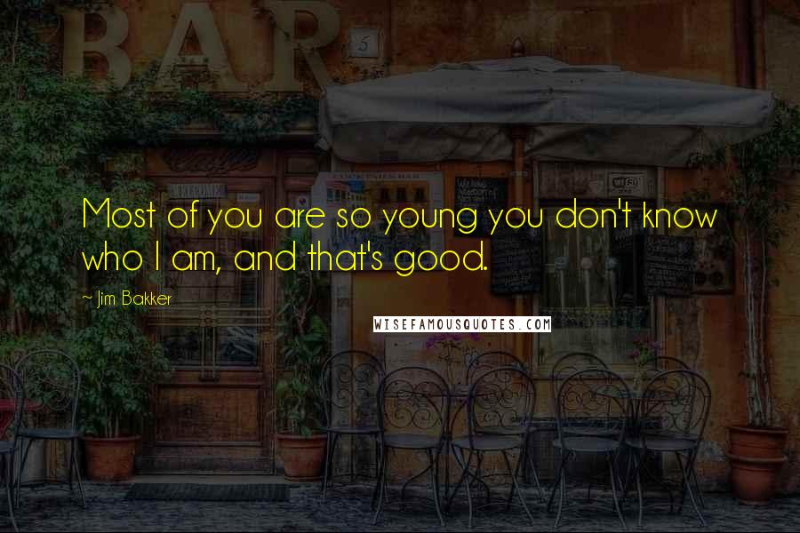 Jim Bakker Quotes: Most of you are so young you don't know who I am, and that's good.