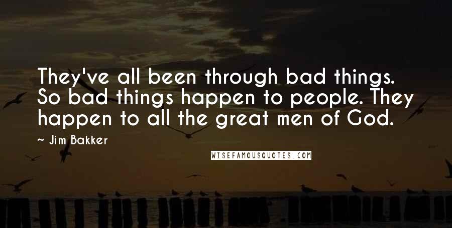 Jim Bakker Quotes: They've all been through bad things. So bad things happen to people. They happen to all the great men of God.