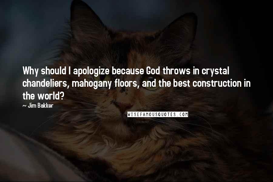 Jim Bakker Quotes: Why should I apologize because God throws in crystal chandeliers, mahogany floors, and the best construction in the world?