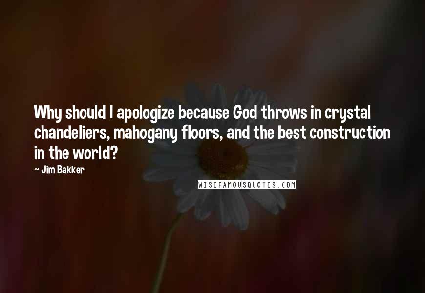 Jim Bakker Quotes: Why should I apologize because God throws in crystal chandeliers, mahogany floors, and the best construction in the world?