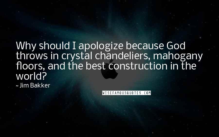 Jim Bakker Quotes: Why should I apologize because God throws in crystal chandeliers, mahogany floors, and the best construction in the world?