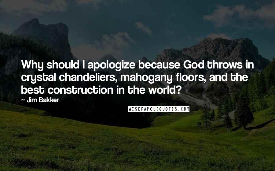 Jim Bakker Quotes: Why should I apologize because God throws in crystal chandeliers, mahogany floors, and the best construction in the world?