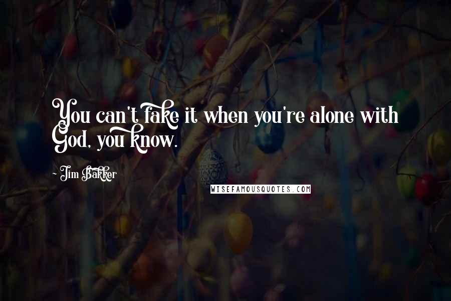 Jim Bakker Quotes: You can't fake it when you're alone with God, you know.