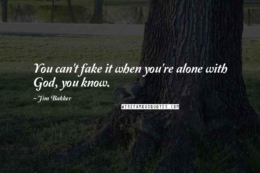 Jim Bakker Quotes: You can't fake it when you're alone with God, you know.