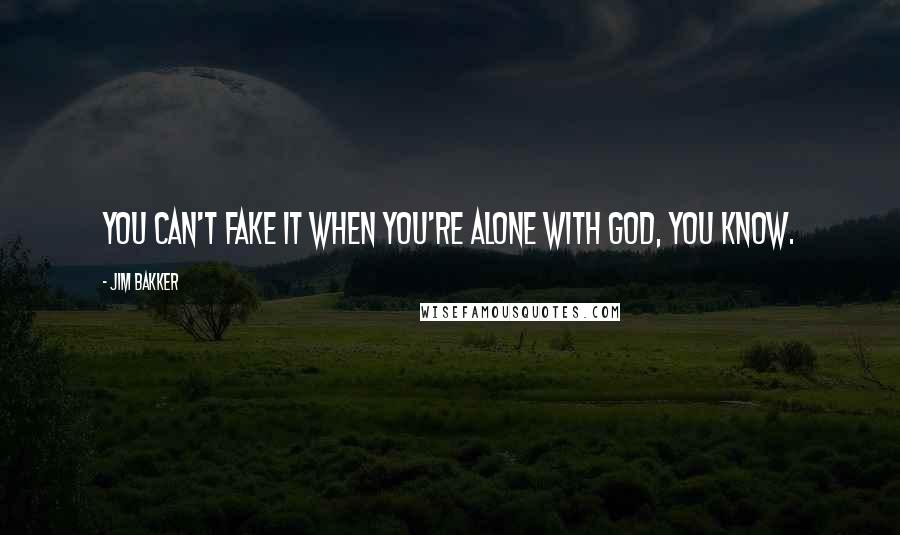 Jim Bakker Quotes: You can't fake it when you're alone with God, you know.