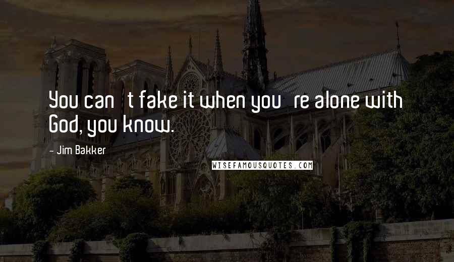 Jim Bakker Quotes: You can't fake it when you're alone with God, you know.