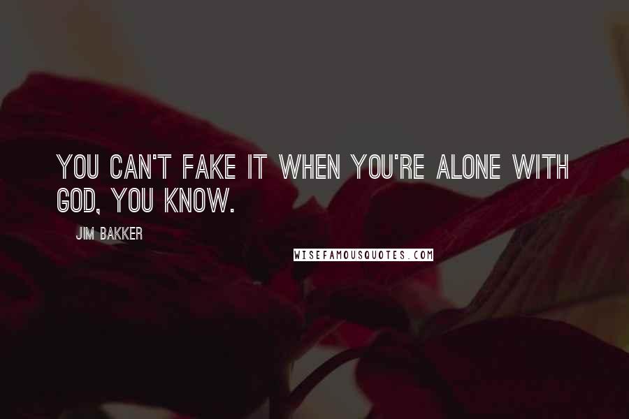 Jim Bakker Quotes: You can't fake it when you're alone with God, you know.