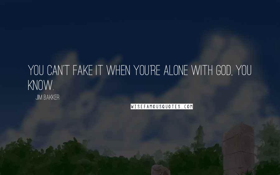 Jim Bakker Quotes: You can't fake it when you're alone with God, you know.