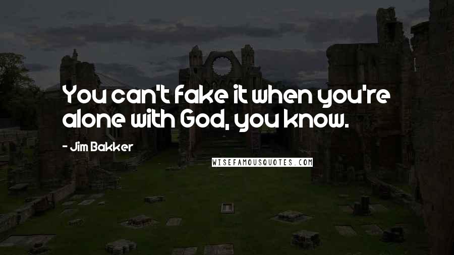 Jim Bakker Quotes: You can't fake it when you're alone with God, you know.