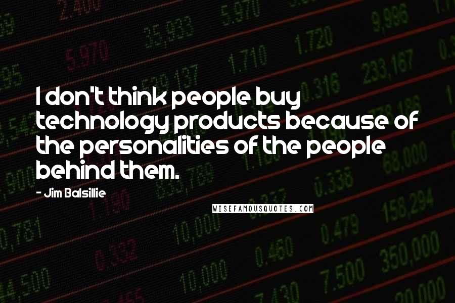 Jim Balsillie Quotes: I don't think people buy technology products because of the personalities of the people behind them.