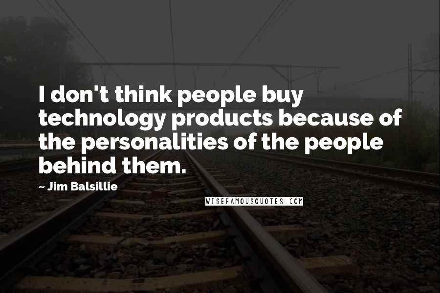 Jim Balsillie Quotes: I don't think people buy technology products because of the personalities of the people behind them.