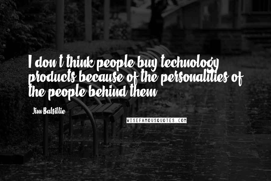 Jim Balsillie Quotes: I don't think people buy technology products because of the personalities of the people behind them.
