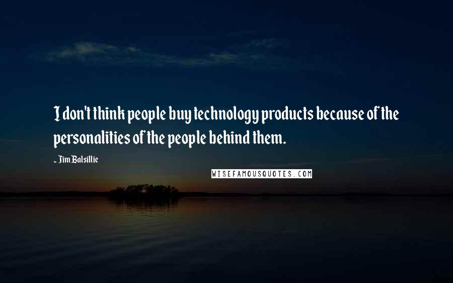Jim Balsillie Quotes: I don't think people buy technology products because of the personalities of the people behind them.