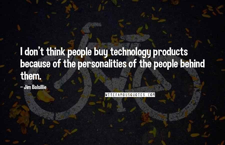Jim Balsillie Quotes: I don't think people buy technology products because of the personalities of the people behind them.