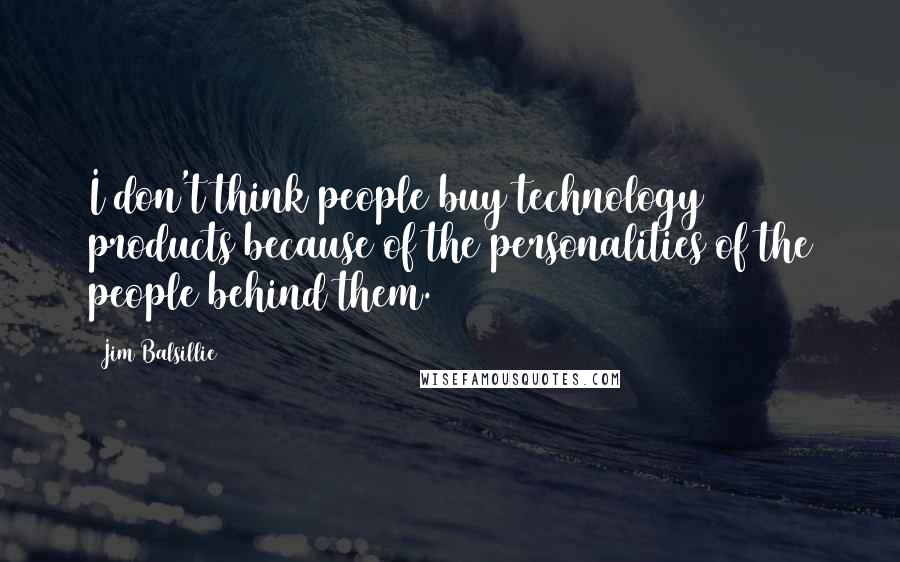 Jim Balsillie Quotes: I don't think people buy technology products because of the personalities of the people behind them.