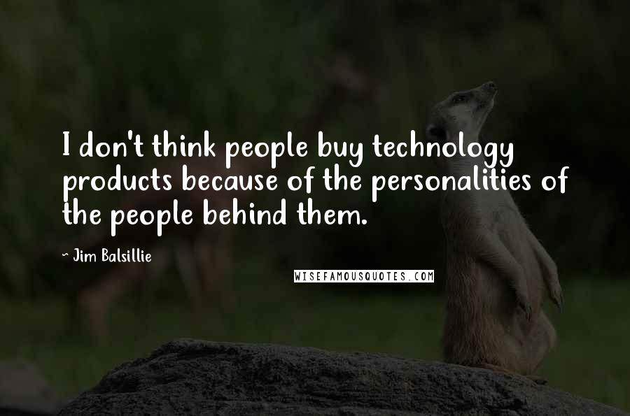 Jim Balsillie Quotes: I don't think people buy technology products because of the personalities of the people behind them.