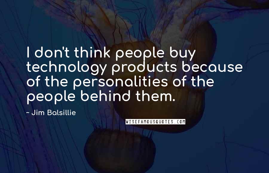 Jim Balsillie Quotes: I don't think people buy technology products because of the personalities of the people behind them.