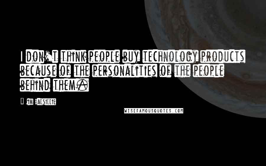 Jim Balsillie Quotes: I don't think people buy technology products because of the personalities of the people behind them.