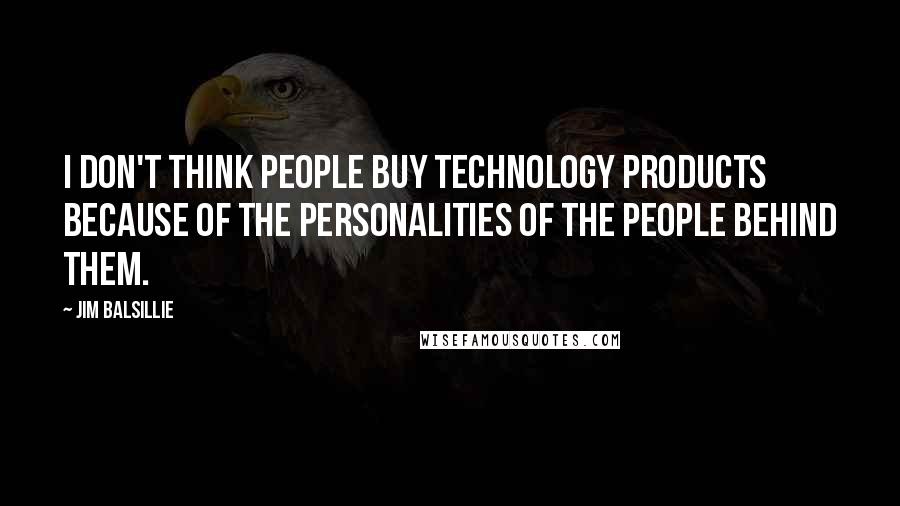 Jim Balsillie Quotes: I don't think people buy technology products because of the personalities of the people behind them.