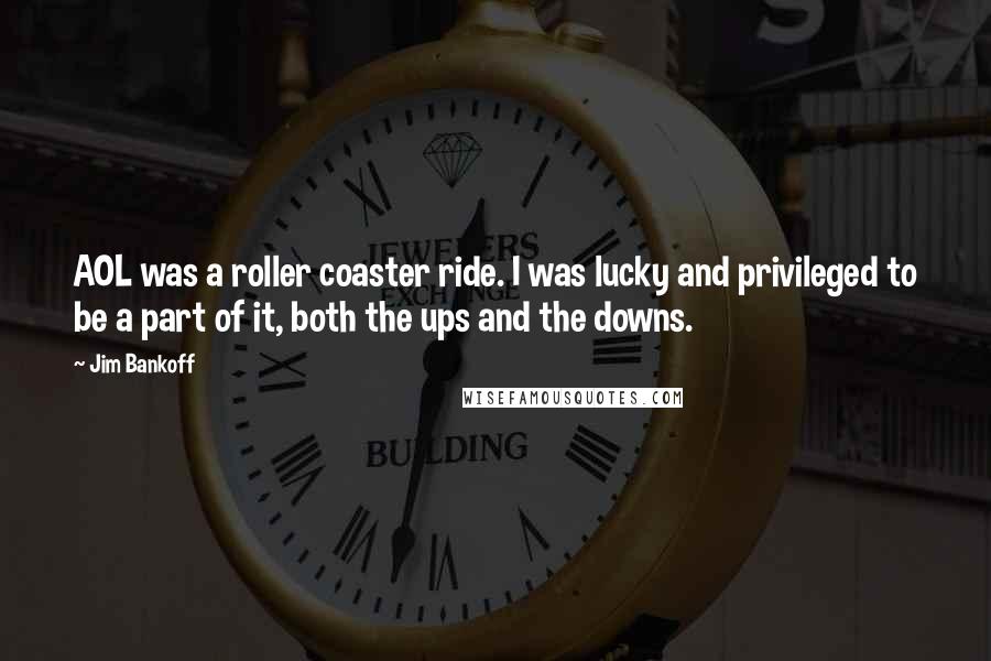 Jim Bankoff Quotes: AOL was a roller coaster ride. I was lucky and privileged to be a part of it, both the ups and the downs.