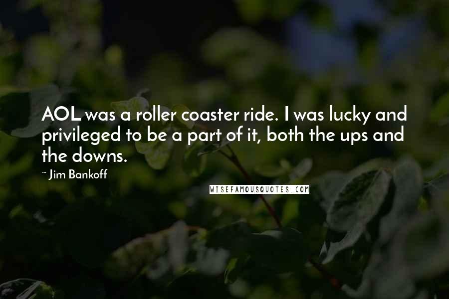 Jim Bankoff Quotes: AOL was a roller coaster ride. I was lucky and privileged to be a part of it, both the ups and the downs.