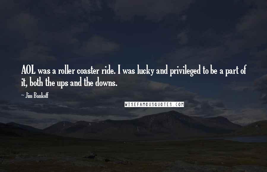 Jim Bankoff Quotes: AOL was a roller coaster ride. I was lucky and privileged to be a part of it, both the ups and the downs.
