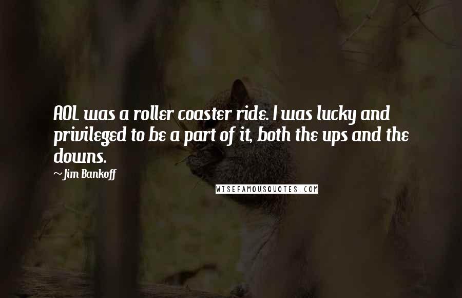 Jim Bankoff Quotes: AOL was a roller coaster ride. I was lucky and privileged to be a part of it, both the ups and the downs.