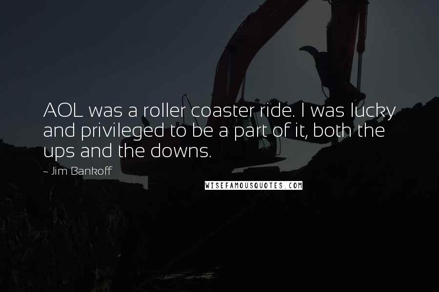 Jim Bankoff Quotes: AOL was a roller coaster ride. I was lucky and privileged to be a part of it, both the ups and the downs.