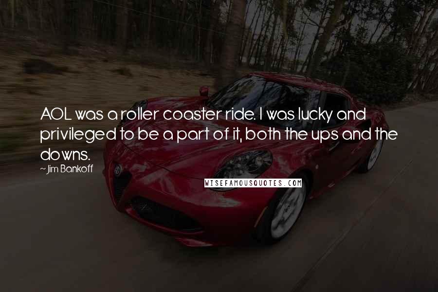 Jim Bankoff Quotes: AOL was a roller coaster ride. I was lucky and privileged to be a part of it, both the ups and the downs.