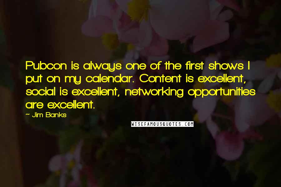 Jim Banks Quotes: Pubcon is always one of the first shows I put on my calendar. Content is excellent, social is excellent, networking opportunities are excellent.